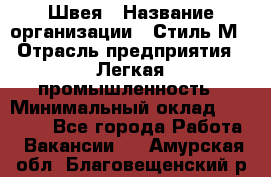 Швея › Название организации ­ Стиль М › Отрасль предприятия ­ Легкая промышленность › Минимальный оклад ­ 12 000 - Все города Работа » Вакансии   . Амурская обл.,Благовещенский р-н